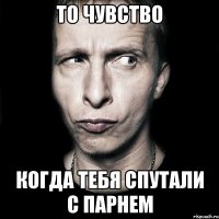 то чувство когда тебя спутали с парнем