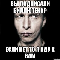 Вы подписали биллютени? Если нет то я иду к вам