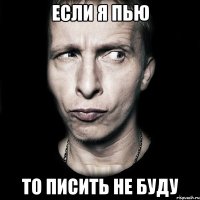 если я пью то писить не буду