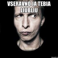 vseravno ja tebia liubliu 