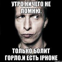 утро.ничего не помню. только болит горло.и есть iPhone