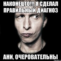 НАКОНЕЦТО!!! я сделал правильный диагноз Ани, очеровательны