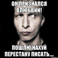 Он признался влюбвии! Пошлю нахуй перестану писать....