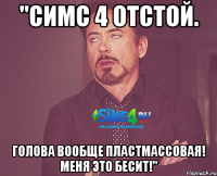 "Симс 4 отстой. Голова вообще пластмассовая! Меня это бесит!"