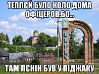 Теплєй було коло дома офіцеров,бо... там Лєнін був у піджаку