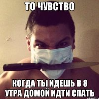 То чувство Когда ты идешь в 8 утра домой идти спать