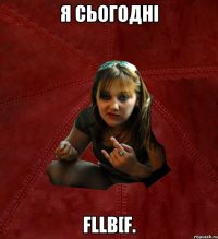 я сьогоднi fllb[f.