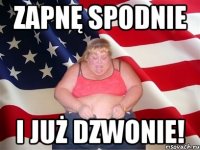 Zapnę spodnie i już dzwonie!