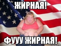 Жирная! фууу Жирная!