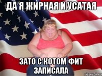 Да я жирная и усатая зато с котом фит записала