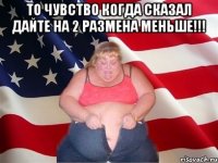 То чувство когда сказал дайте на 2 размена меньше!!! 