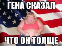 Гена сказал что он толще