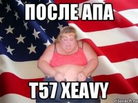 После апа Т57 XEAVY