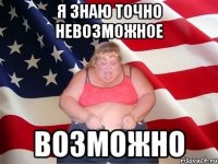 Я знаю точно невозможное возможно