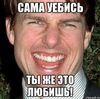 Сама уебись ты же это любишь!