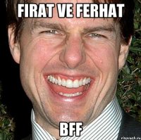 FIRAT VE FERHAT BFF