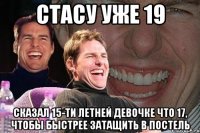 стасу уже 19 сказал 15-ти летней девочке что 17, чтобы быстрее затащить в постель