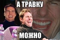 А травку можно