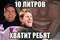 10 литров Хватит ребят