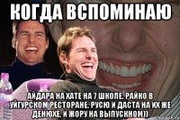 Когда вспоминаю Айдара на хате на 7 школе, Райко в Уйгурском ресторане, Русю и Даста на их же денюхе, и Жору на выпускном))