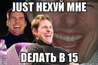 Just нехуй мне Dелать в 15