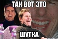 Так вот это ШУТКА