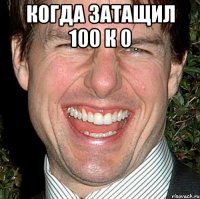 Когда затащил 100 к 0 