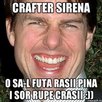 Crafter Sirena O sa-l futa rasii pina i sor rupe crasii :))