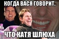 Когда Вася говорит, Что Катя шлюха