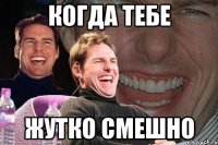 Когда тебе Жутко смешно