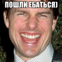 пошли ебаться) 