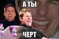 а ты черт