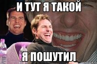 И тут я такой Я пошутил