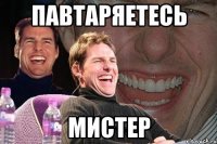 Павтаряетесь Мистер