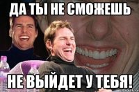 Да ты не сможешь Не выйдет у тебя!