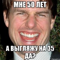 МНЕ 50 ЛЕТ А ВЫГЛЯЖУ НА 35 ДА?