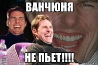 Ванчюня не пьет!!!!