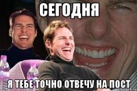 Сегодня Я тебе точно отвечу на пост