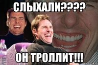 слыхали???? он троллит!!!