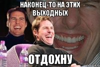 НАКОНЕЦ-ТО НА ЭТИХ ВЫХОДНЫХ ОТДОХНУ