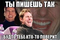 ты пишешь так будто тебе кто-то поверит