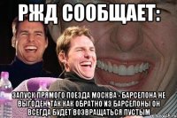 РЖД СООБЩАЕТ: ЗАПУСК ПРЯМОГО ПОЕЗДА МОСКВА - БАРСЕЛОНА НЕ ВЫГОДЕН, ТАК КАК ОБРАТНО ИЗ БАРСЕЛОНЫ ОН ВСЕГДА БУДЕТ ВОЗВРАЩАТЬСЯ ПУСТЫМ