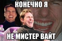 конечно я не мистер вайт