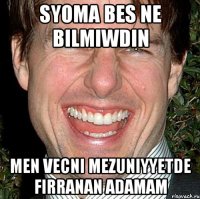 SYOMA BES NE BILMIWDIN MEN VECNI MEZUNIYYETDE FIRRANAN ADAMAM