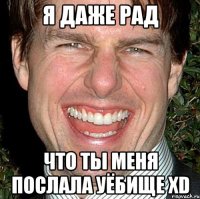 я даже рад что ты меня послала уёбище XD