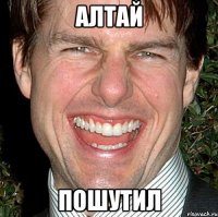 Алтай Пошутил