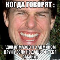 Когда говорят : "Дай алмазов я с админом дружу Если не дашь он тебя забанит