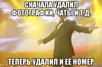 Сначала удалил фотографии, чаты и т.д. Теперь удалил и её номер