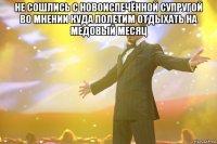 не сошлись с новоиспечëнной супругой во мнении куда полетим отдыхать на медовый месяц 