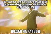 не сошлись с новоиспечëнной супругой во мнении, куда полетим отдыхать на медовый месяц подал на развод